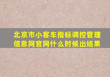 北京市小客车指标调控管理信息网官网什么时候出结果