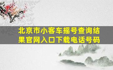 北京市小客车摇号查询结果官网入口下载电话号码