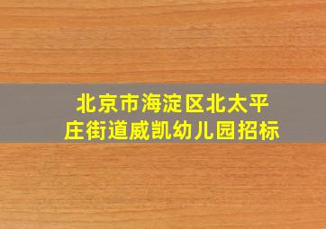 北京市海淀区北太平庄街道威凯幼儿园招标