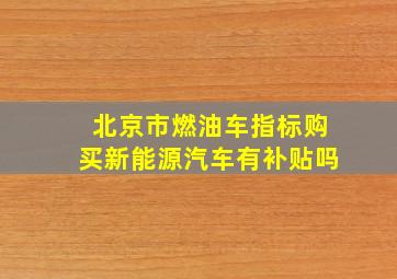 北京市燃油车指标购买新能源汽车有补贴吗