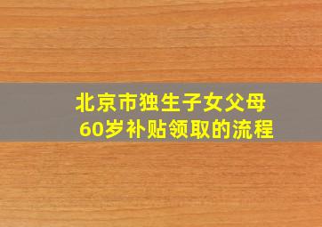 北京市独生子女父母60岁补贴领取的流程