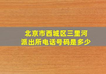 北京市西城区三里河派出所电话号码是多少