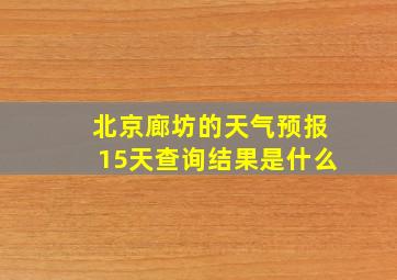 北京廊坊的天气预报15天查询结果是什么