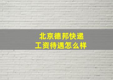 北京德邦快递工资待遇怎么样