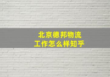 北京德邦物流工作怎么样知乎