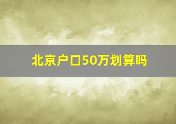 北京户口50万划算吗