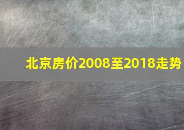 北京房价2008至2018走势