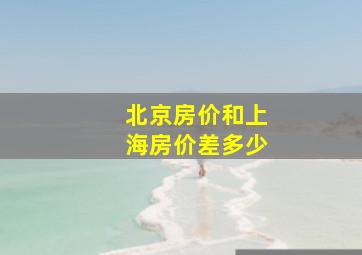 北京房价和上海房价差多少