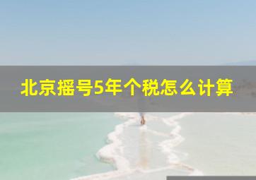 北京摇号5年个税怎么计算