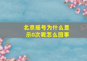 北京摇号为什么显示0次呢怎么回事