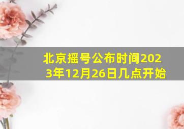 北京摇号公布时间2023年12月26日几点开始