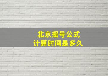 北京摇号公式计算时间是多久