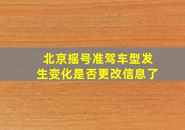 北京摇号准驾车型发生变化是否更改信息了