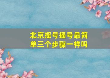 北京摇号摇号最简单三个步骤一样吗