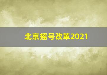 北京摇号改革2021