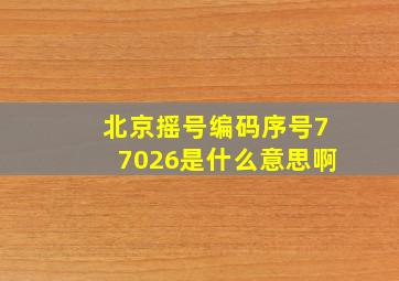 北京摇号编码序号77026是什么意思啊