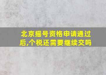 北京摇号资格申请通过后,个税还需要继续交吗