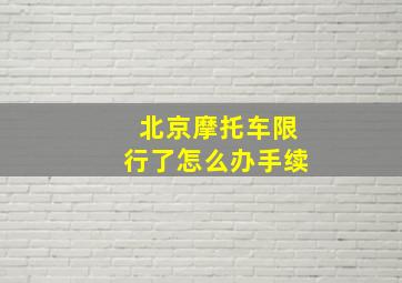 北京摩托车限行了怎么办手续