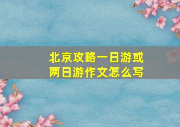 北京攻略一日游或两日游作文怎么写