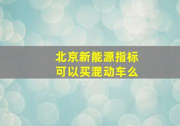 北京新能源指标可以买混动车么