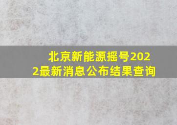 北京新能源摇号2022最新消息公布结果查询