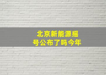 北京新能源摇号公布了吗今年