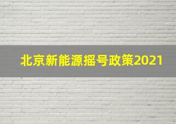 北京新能源摇号政策2021