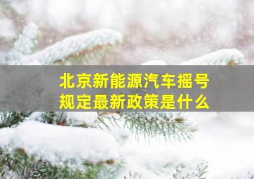 北京新能源汽车摇号规定最新政策是什么