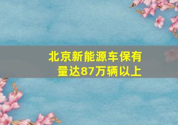 北京新能源车保有量达87万辆以上