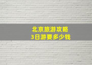 北京旅游攻略3日游要多少钱