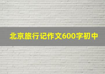 北京旅行记作文600字初中