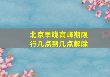 北京早晚高峰期限行几点到几点解除