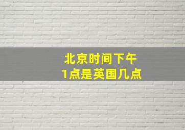 北京时间下午1点是英国几点