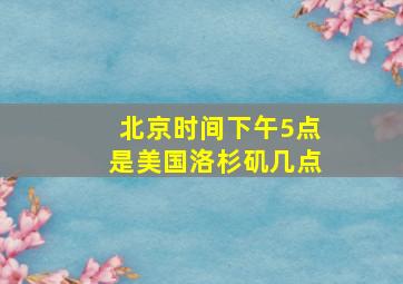 北京时间下午5点是美国洛杉矶几点