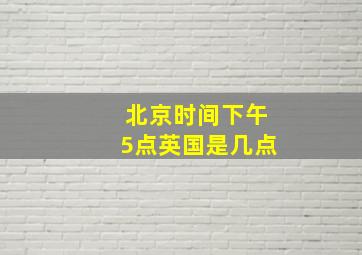 北京时间下午5点英国是几点