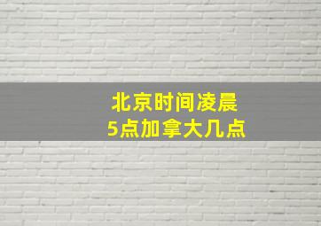 北京时间凌晨5点加拿大几点