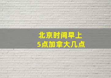 北京时间早上5点加拿大几点