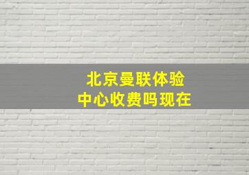 北京曼联体验中心收费吗现在