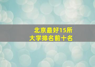 北京最好15所大学排名前十名