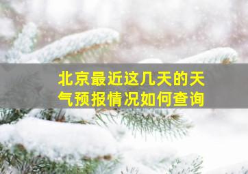 北京最近这几天的天气预报情况如何查询