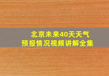 北京未来40天天气预报情况视频讲解全集