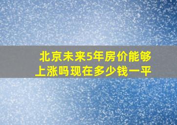 北京未来5年房价能够上涨吗现在多少钱一平