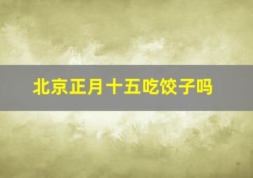 北京正月十五吃饺子吗