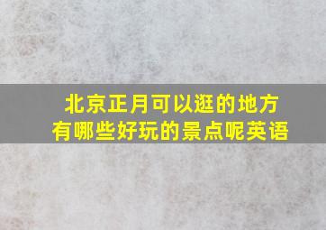 北京正月可以逛的地方有哪些好玩的景点呢英语