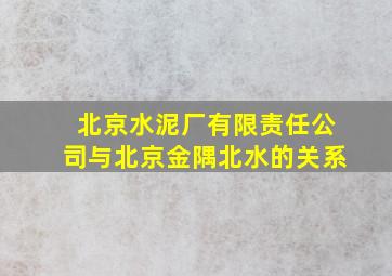 北京水泥厂有限责任公司与北京金隅北水的关系