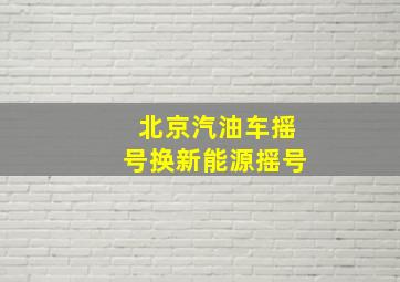 北京汽油车摇号换新能源摇号