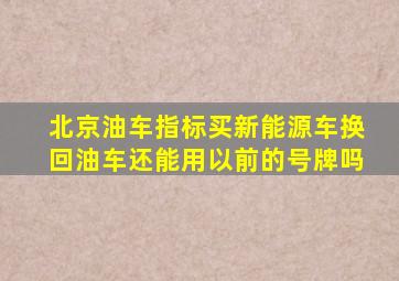 北京油车指标买新能源车换回油车还能用以前的号牌吗