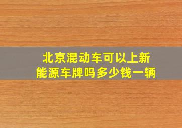 北京混动车可以上新能源车牌吗多少钱一辆