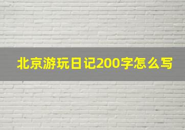 北京游玩日记200字怎么写