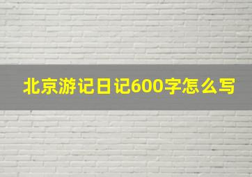 北京游记日记600字怎么写